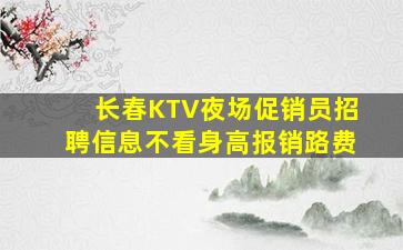 长春KTV夜场促销员招聘信息不看身高报销路费